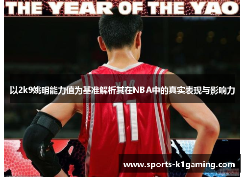 以2k9姚明能力值为基准解析其在NBA中的真实表现与影响力