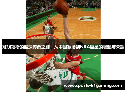 姚明领衔的篮球传奇之路：从中国赛场到NBA巨星的崛起与荣耀