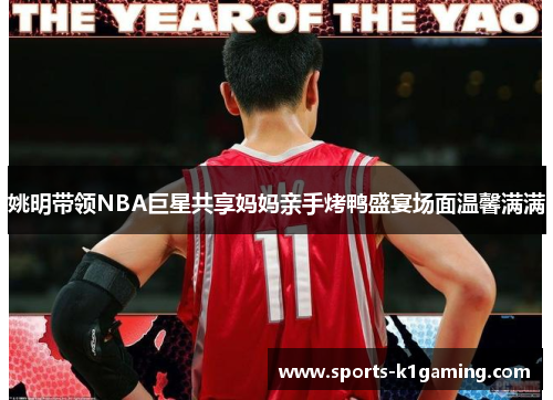姚明带领NBA巨星共享妈妈亲手烤鸭盛宴场面温馨满满