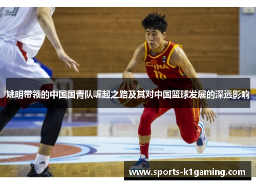 姚明带领的中国国青队崛起之路及其对中国篮球发展的深远影响