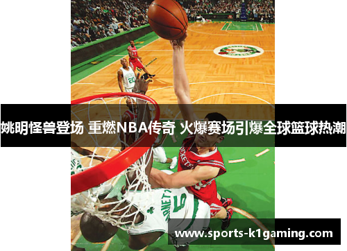 姚明怪兽登场 重燃NBA传奇 火爆赛场引爆全球篮球热潮