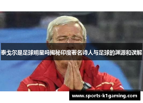 泰戈尔是足球明星吗揭秘印度著名诗人与足球的渊源和误解
