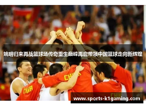 姚明归来再战篮球场传奇重生巅峰再启带领中国篮球走向新辉煌