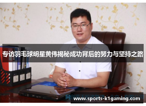 专访羽毛球明星黄伟揭秘成功背后的努力与坚持之路