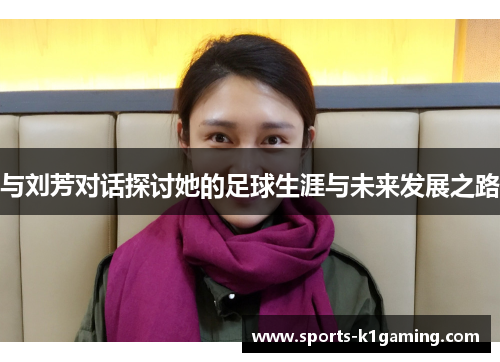 与刘芳对话探讨她的足球生涯与未来发展之路