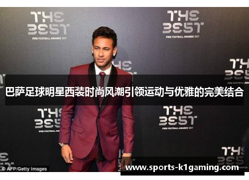 巴萨足球明星西装时尚风潮引领运动与优雅的完美结合