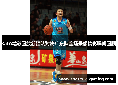 CBA精彩回放新疆队对决广东队全场录像精彩瞬间回顾