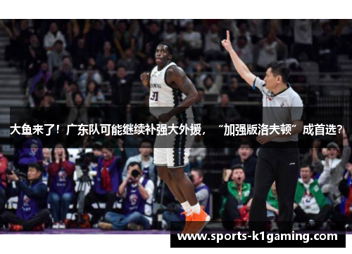 大鱼来了！广东队可能继续补强大外援，“加强版洛夫顿”成首选？