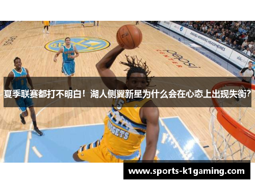 夏季联赛都打不明白！湖人侧翼新星为什么会在心态上出现失衡？
