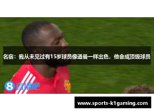 名宿：我从未见过有15岁球员像道曼一样出色，他会成顶级球员