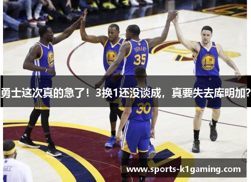 勇士这次真的急了！3换1还没谈成，真要失去库明加？