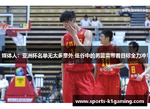 媒体人：亚洲杯名单无太多意外 低谷中的男篮需带着目标全力冲！