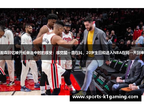杨瀚森回忆被开拓者选中时的感受：感觉腿一直在抖，20岁生日和进入NBA在同一天到来了