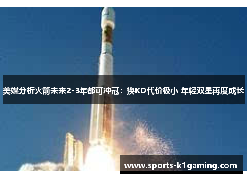 美媒分析火箭未来2-3年都可冲冠：换KD代价极小 年轻双星再度成长